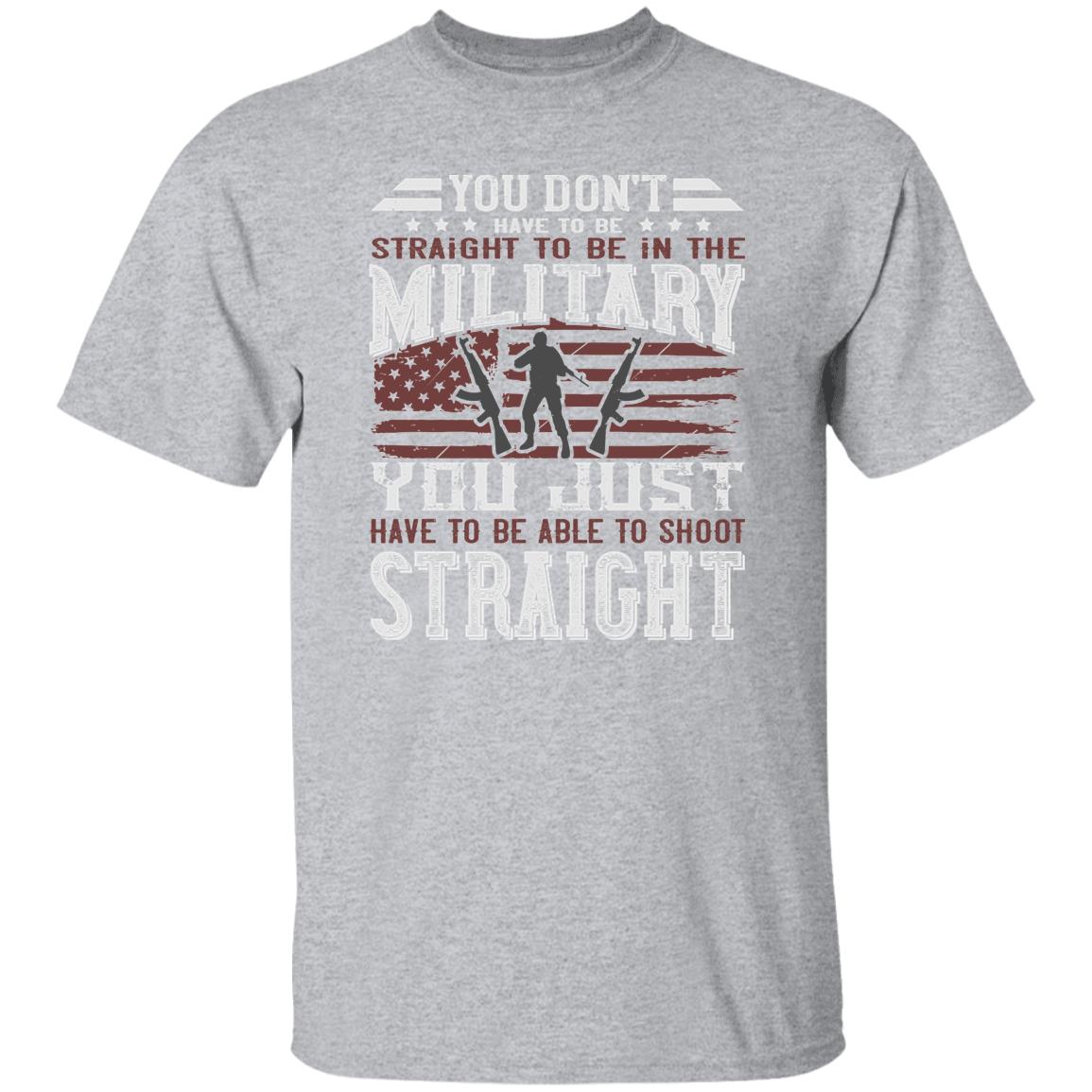 You Don't Have To Be Straight to Be in the Military t-shirt