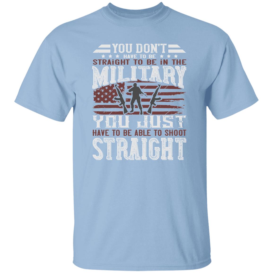 You Don't Have To Be Straight to Be in the Military t-shirt