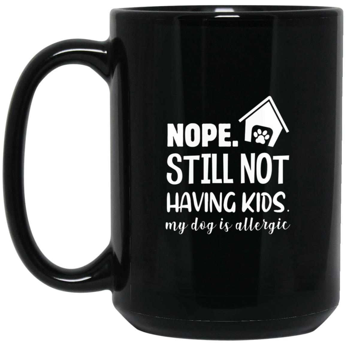 Nope, still not having kids, my dog is allergic 15 oz. Black Mug