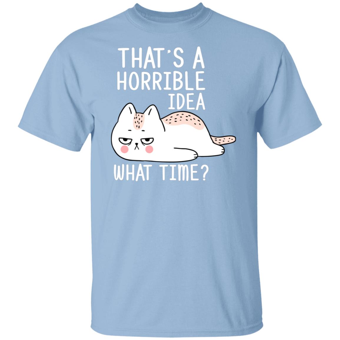 That's a horrible idea, what time? cat tshirt